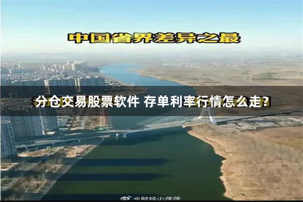 分仓交易股票软件 存单利率行情怎么走？