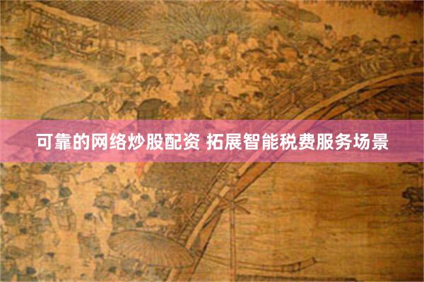 可靠的网络炒股配资 拓展智能税费服务场景