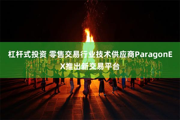 杠杆式投资 零售交易行业技术供应商ParagonEX推出新交易平台